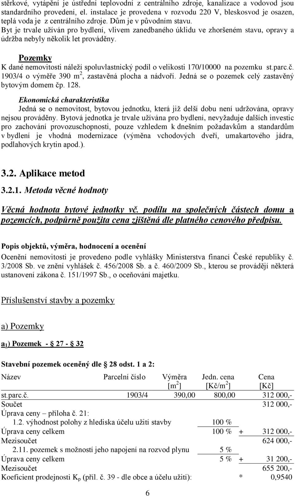 Byt je trvale užíván pro bydlení, vlivem zanedbaného úklidu ve zhoršeném stavu, opravy a údržba nebyly několik let prováděny.