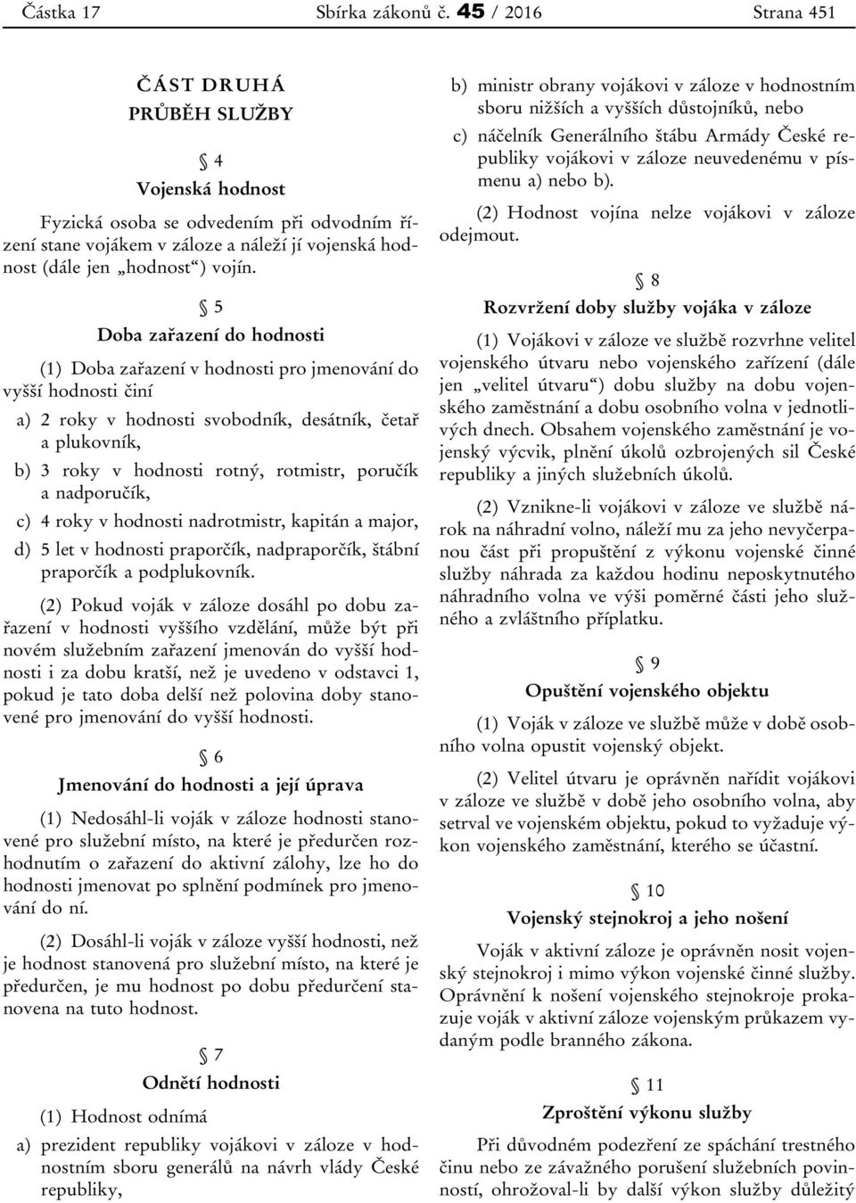 5 Doba zařazení do hodnosti (1) Doba zařazení v hodnosti pro jmenování do vyšší hodnosti činí a) 2 roky v hodnosti svobodník, desátník, četař a plukovník, b) 3 roky v hodnosti rotný, rotmistr,