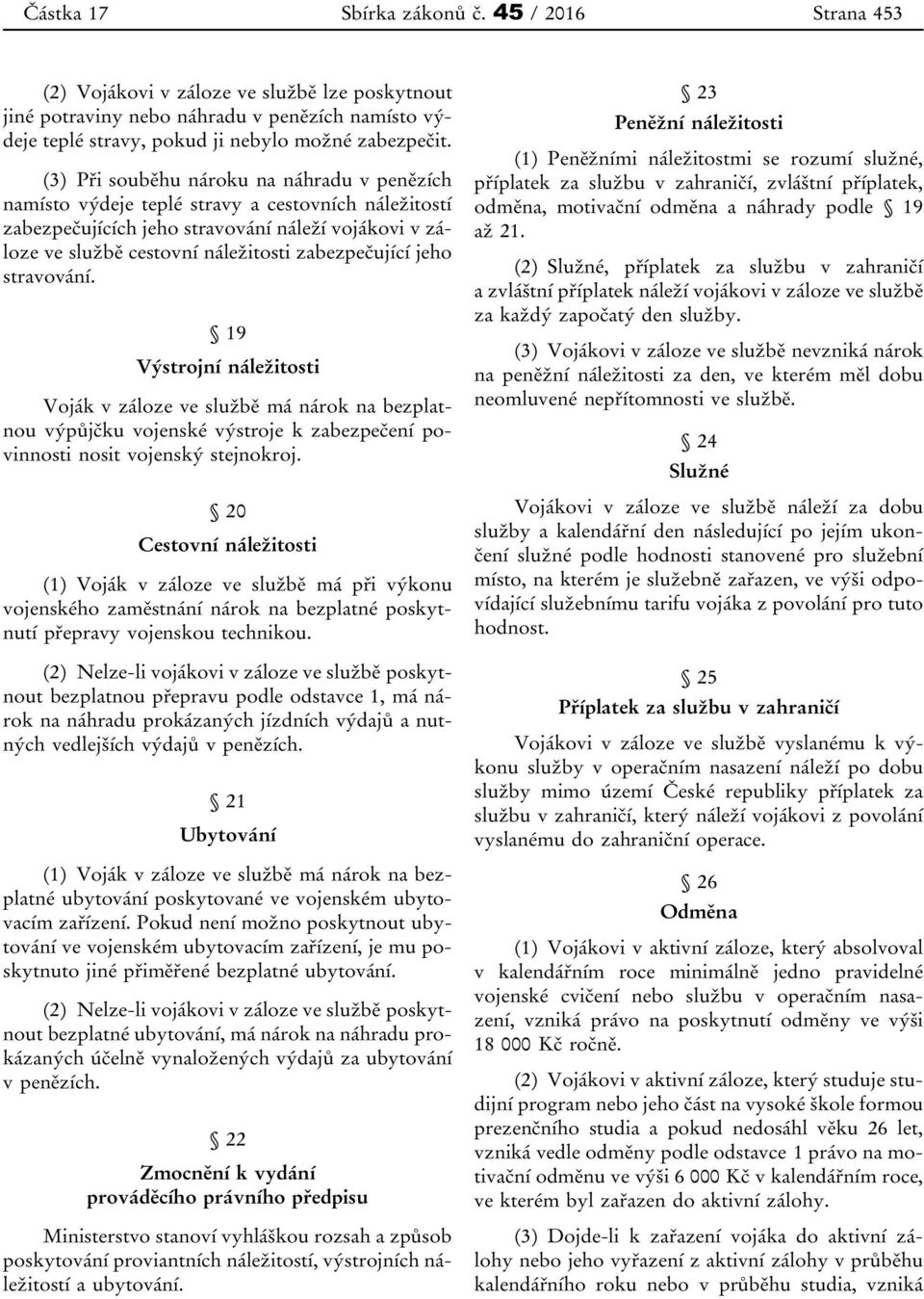 jeho stravování. 19 Výstrojní náležitosti Voják v záloze ve službě má nárok na bezplatnou výpůjčku vojenské výstroje k zabezpečení povinnosti nosit vojenský stejnokroj.