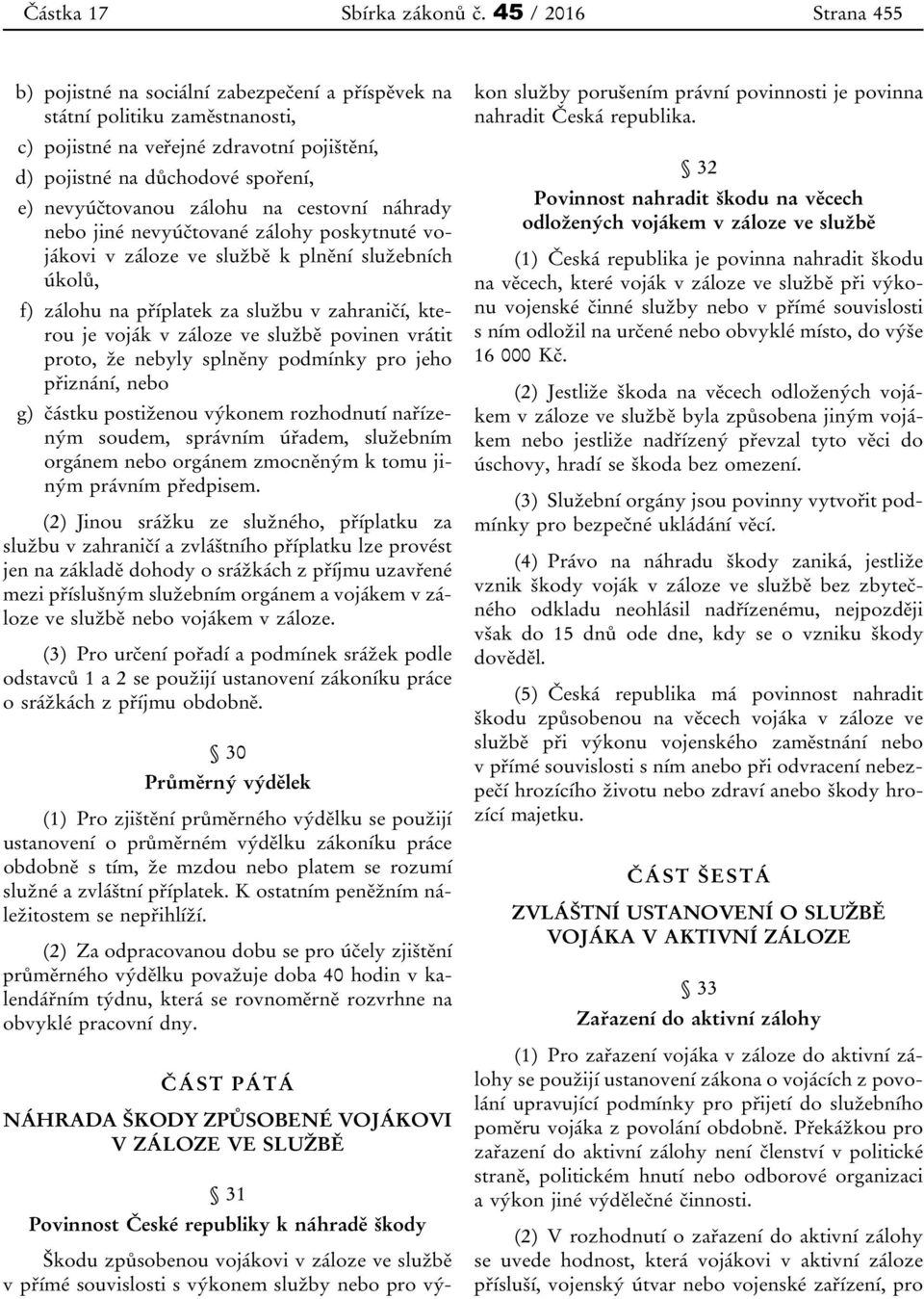 zálohu na cestovní náhrady nebo jiné nevyúčtované zálohy poskytnuté vojákovi v záloze ve službě k plnění služebních úkolů, f) zálohu na příplatek za službu v zahraničí, kterou je voják v záloze ve