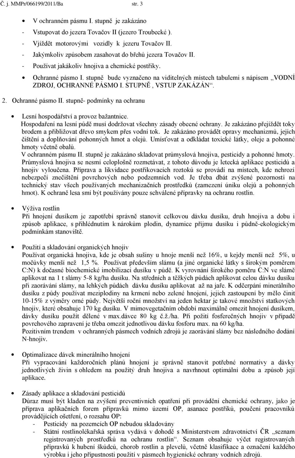 stupně bude vyznačeno na viditelných místech tabulemi s nápisem VODNÍ ZDROJ, OCHRANNÉ PÁSMO I. STUPNĚ, VSTUP ZAKÁZÁN. 2. Ochranné pásmo II.