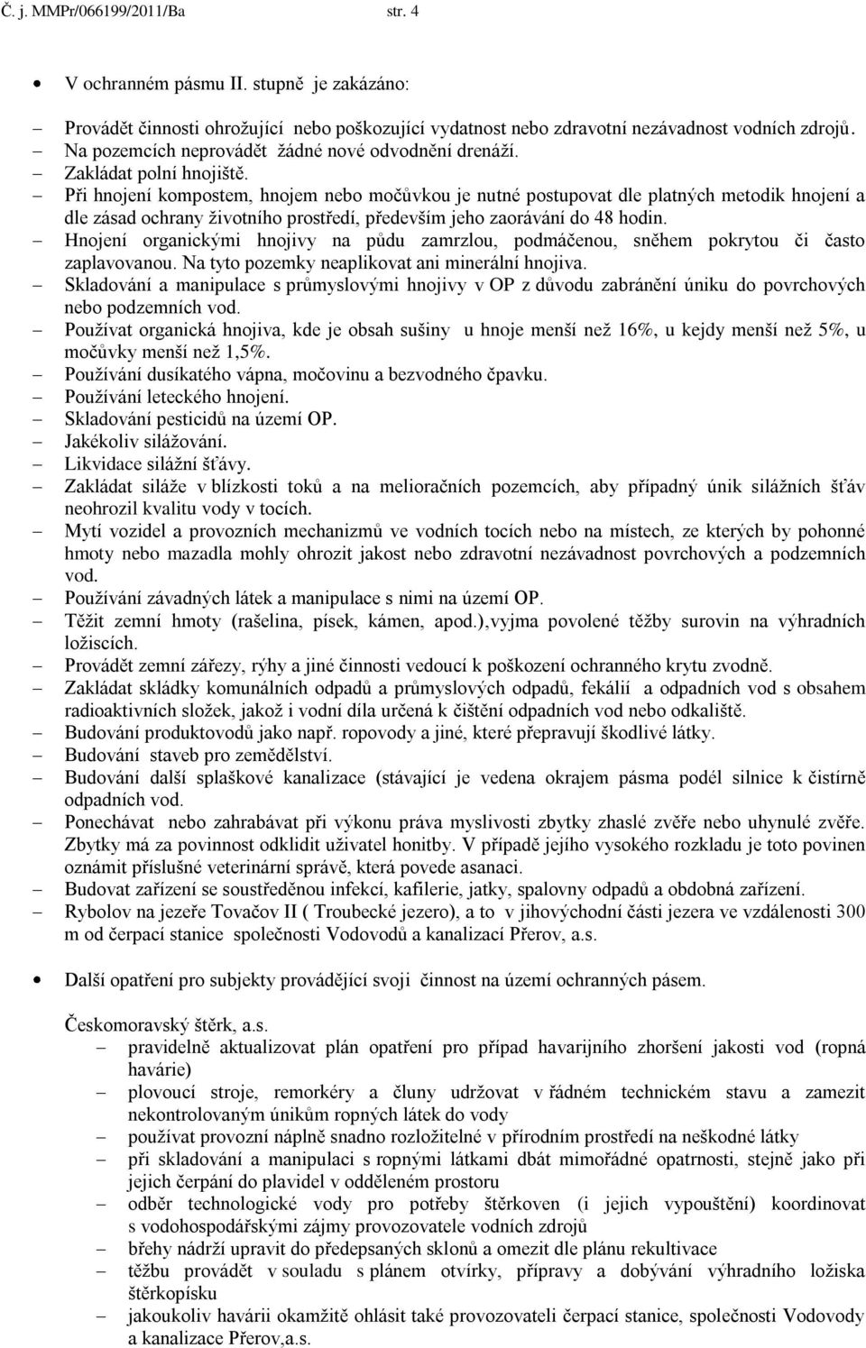 Při hnojení kompostem, hnojem nebo močůvkou je nutné postupovat dle platných metodik hnojení a dle zásad ochrany životního prostředí, především jeho zaorávání do 48 hodin.