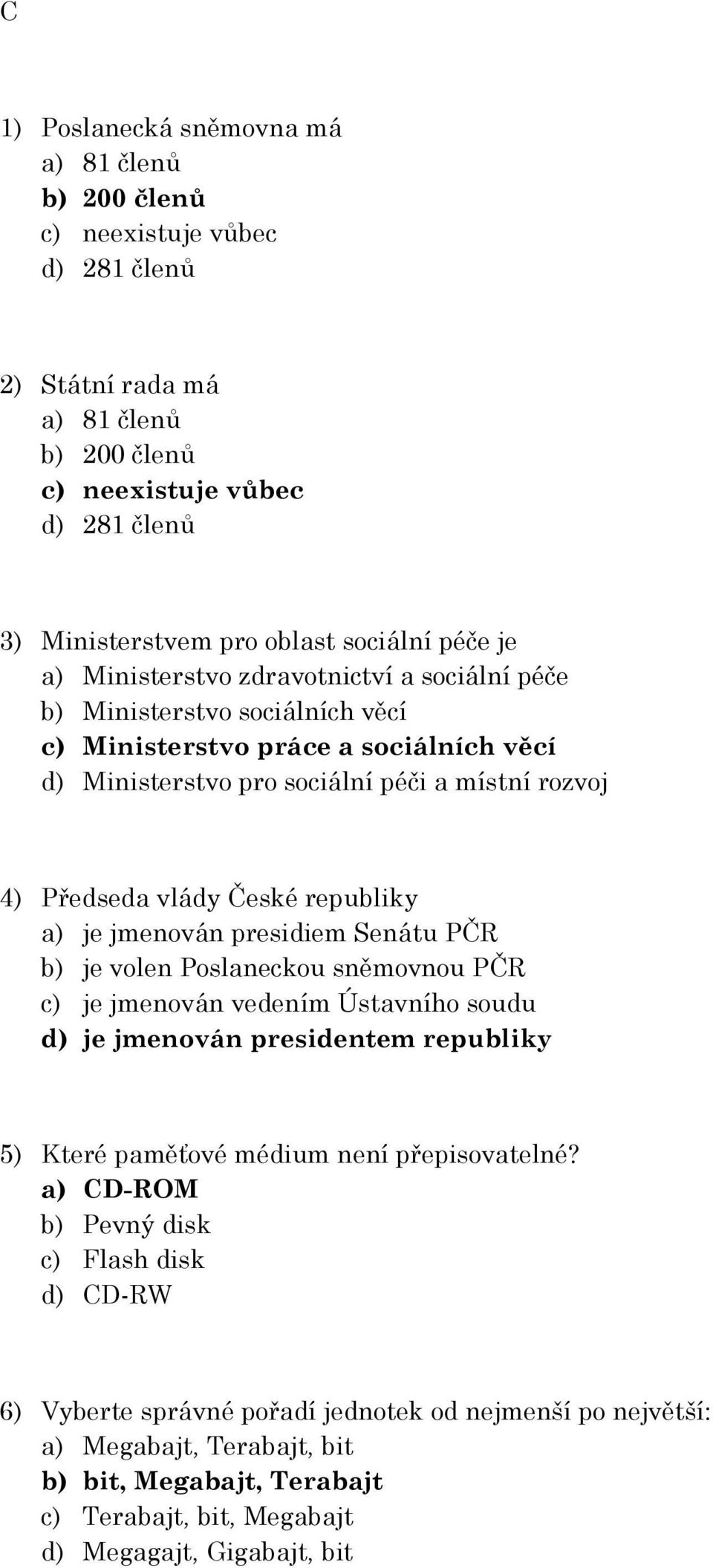 republiky a) je jmenován presidiem Senátu PČR b) je volen Poslaneckou sněmovnou PČR c) je jmenován vedením Ústavního soudu d) je jmenován presidentem republiky 5) Které paměťové médium není