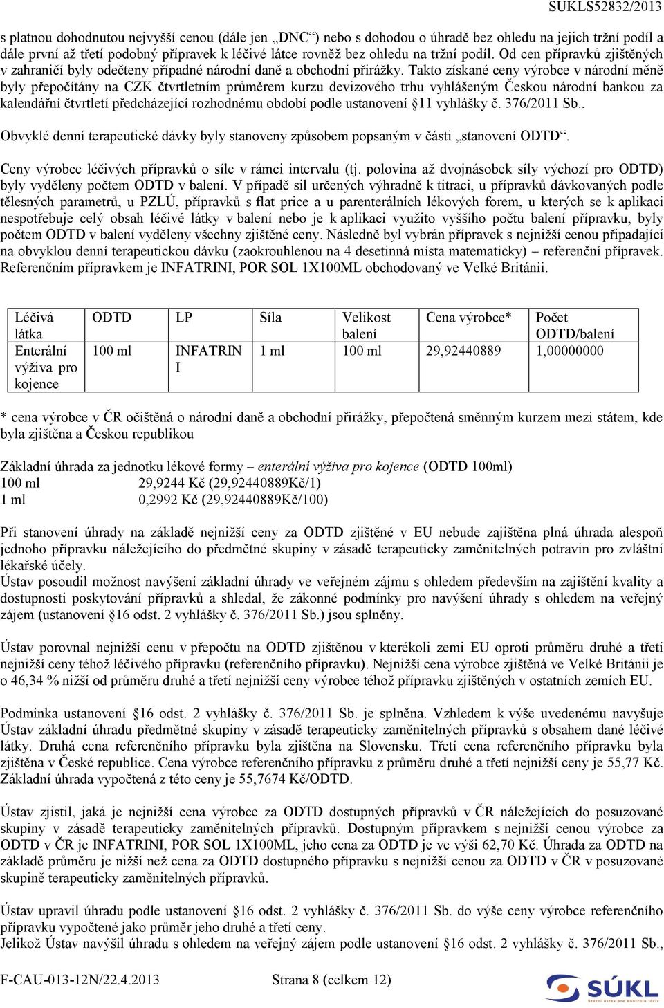 Takto získané ceny výrobce v národní měně byly přepočítány na CZK čtvrtletním průměrem kurzu devizového trhu vyhlášeným Českou národní bankou za kalendářní čtvrtletí předcházející rozhodnému období