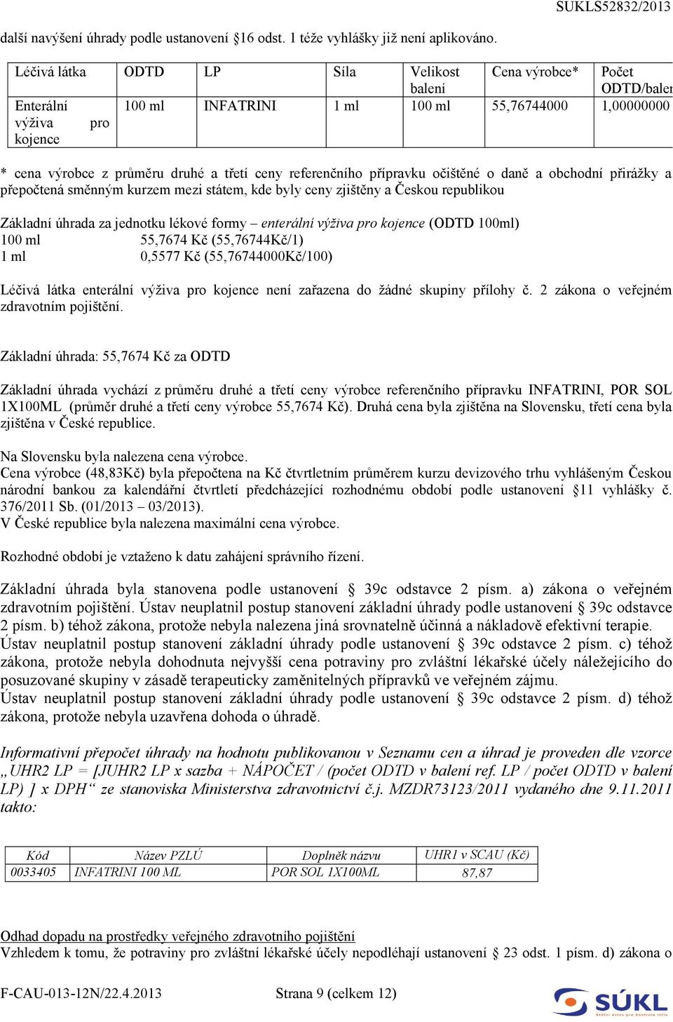 referenčního přípravku očištěné o daně a obchodní přirážky a přepočtená směnným kurzem mezi státem, kde byly ceny zjištěny a Českou republikou Základní úhrada za jednotku lékové formy enterální