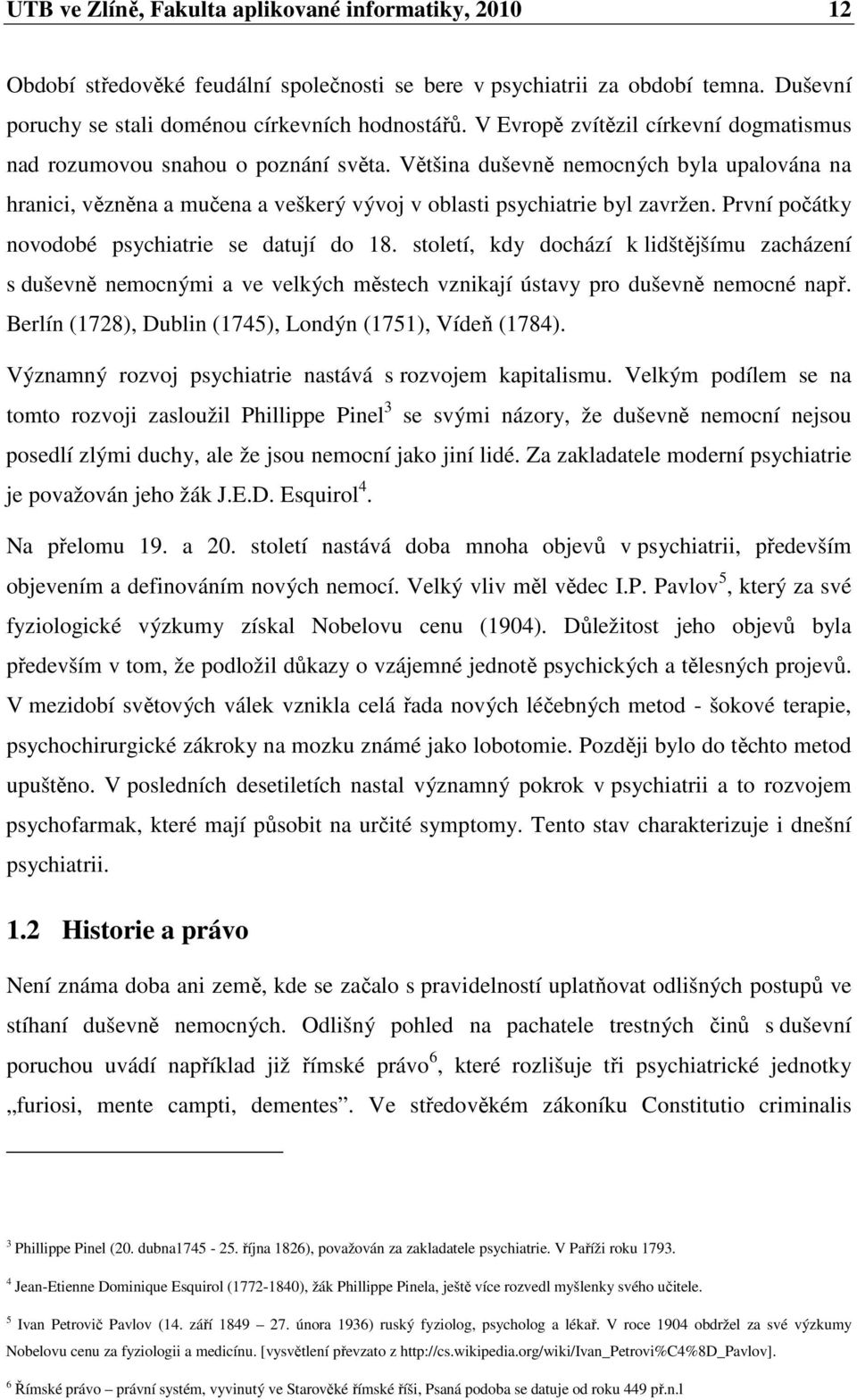 První počátky novodobé psychiatrie se datují do 18. století, kdy dochází k lidštějšímu zacházení s duševně nemocnými a ve velkých městech vznikají ústavy pro duševně nemocné např.