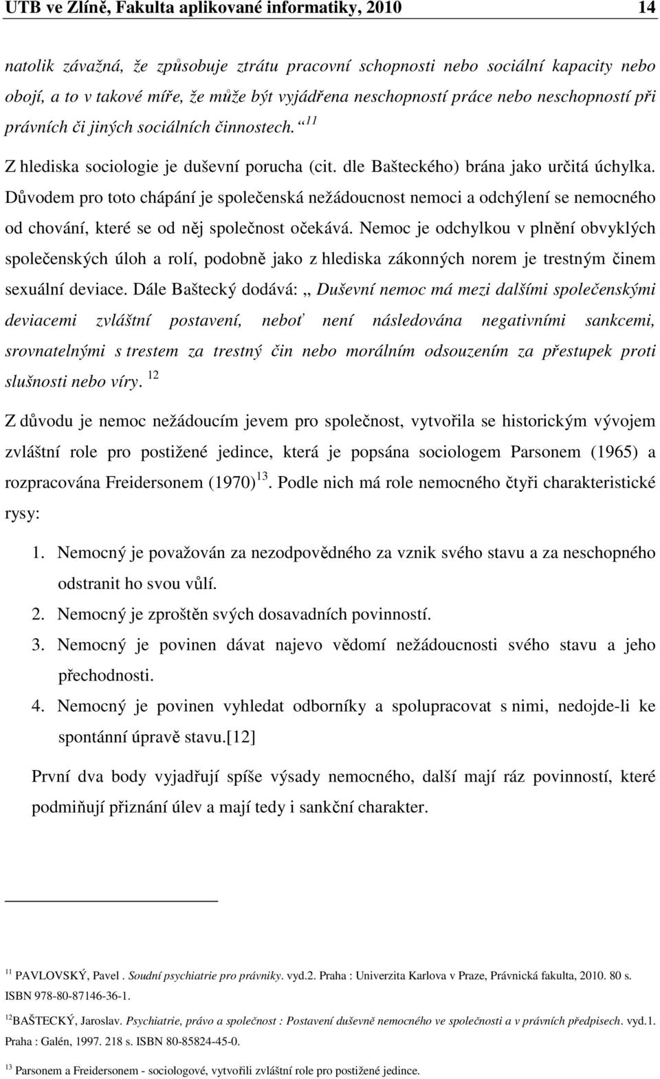 Důvodem pro toto chápání je společenská nežádoucnost nemoci a odchýlení se nemocného od chování, které se od něj společnost očekává.