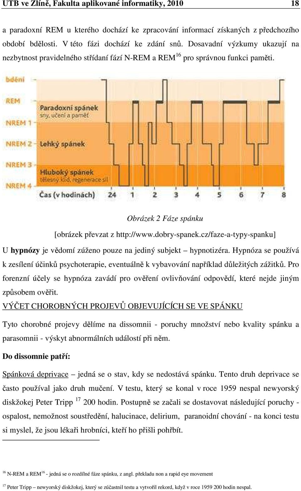 cz/faze-a-typy-spanku] U hypnózy je vědomí zúženo pouze na jediný subjekt hypnotizéra. Hypnóza se používá k zesílení účinků psychoterapie, eventuálně k vybavování například důležitých zážitků.