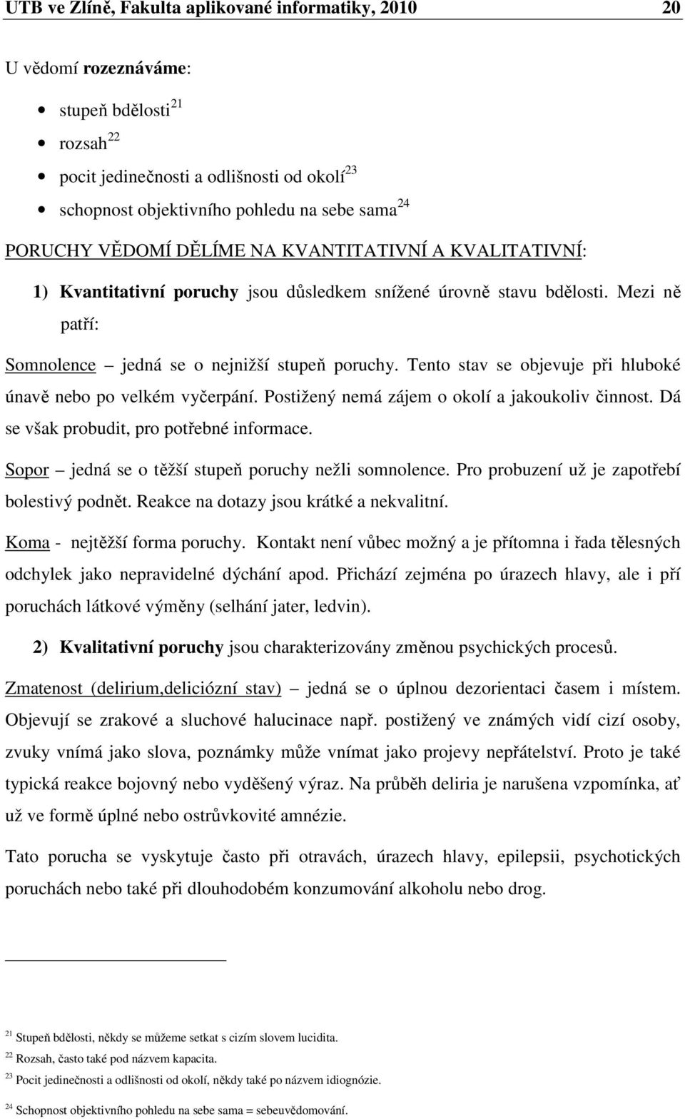 Tento stav se objevuje při hluboké únavě nebo po velkém vyčerpání. Postižený nemá zájem o okolí a jakoukoliv činnost. Dá se však probudit, pro potřebné informace.