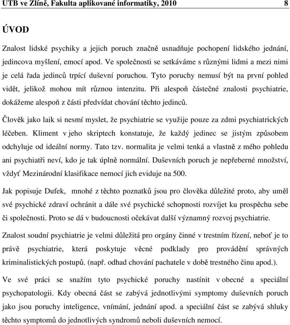 Při alespoň částečné znalosti psychiatrie, dokážeme alespoň z části předvídat chování těchto jedinců. Člověk jako laik si nesmí myslet, že psychiatrie se využije pouze za zdmi psychiatrických léčeben.