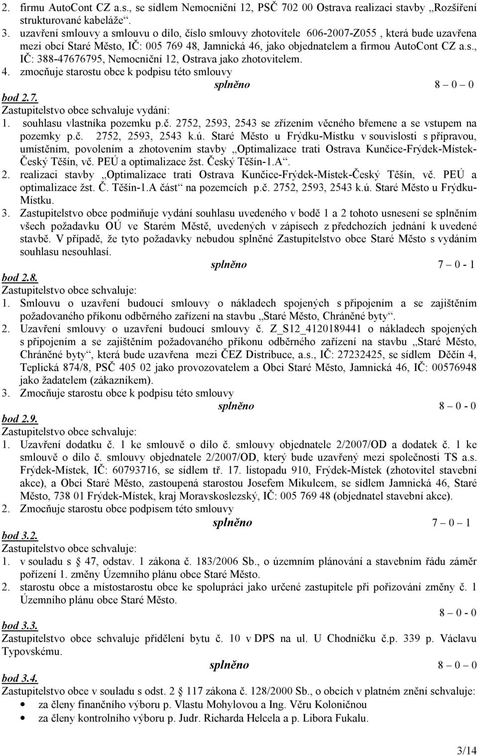 4. zmocňuje starostu obce k podpisu této smlouvy splněno 8 0 0 bod 2.7. Zastupitelstvo obce schvaluje vydání: 1. souhlasu vlastníka pozemku p.č.