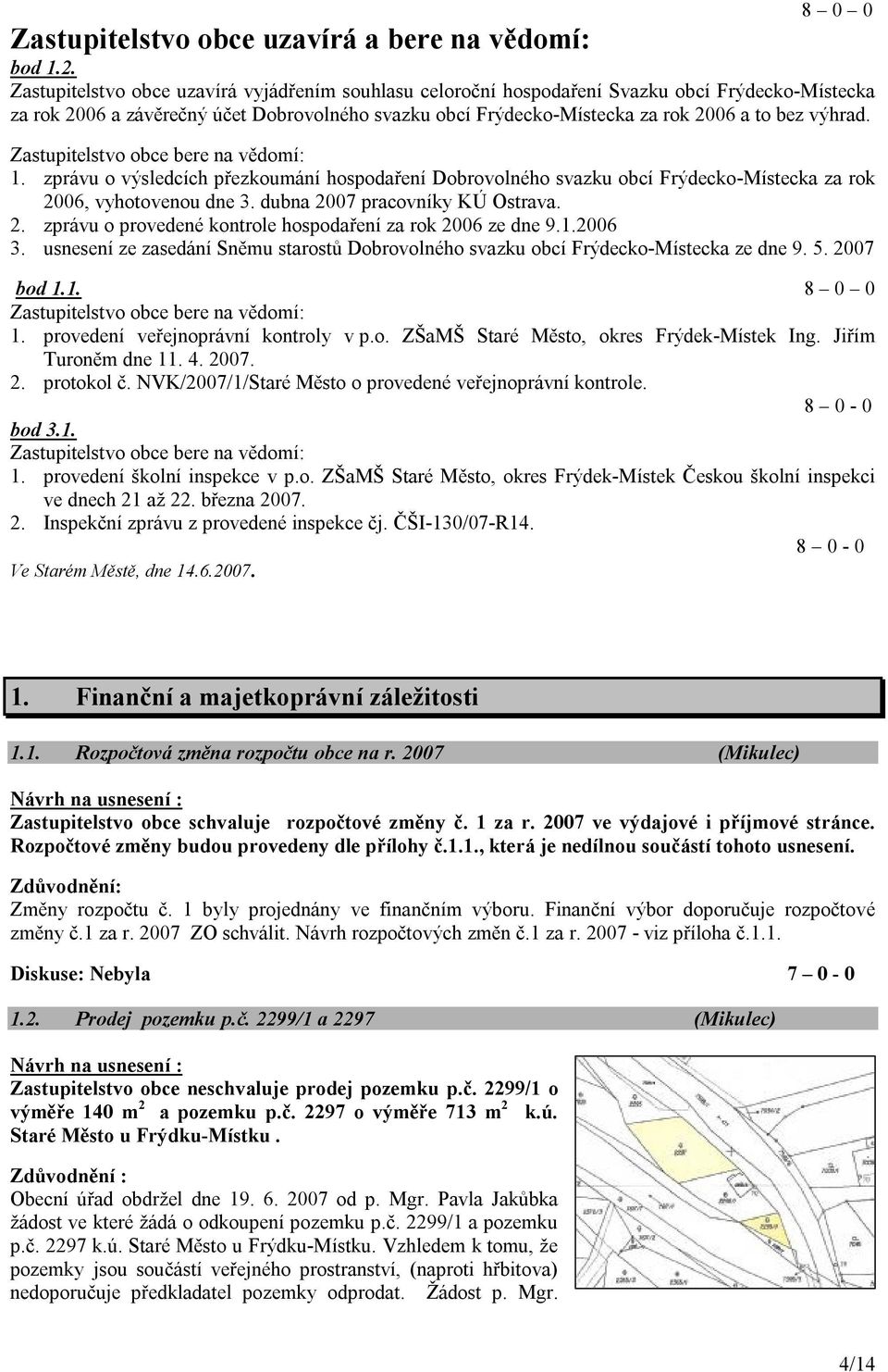 Zastupitelstvo obce bere na vědomí: 1. zprávu o výsledcích přezkoumání hospodaření Dobrovolného svazku obcí Frýdecko-Místecka za rok 2006, vyhotovenou dne 3. dubna 2007 pracovníky KÚ Ostrava. 2. zprávu o provedené kontrole hospodaření za rok 2006 ze dne 9.