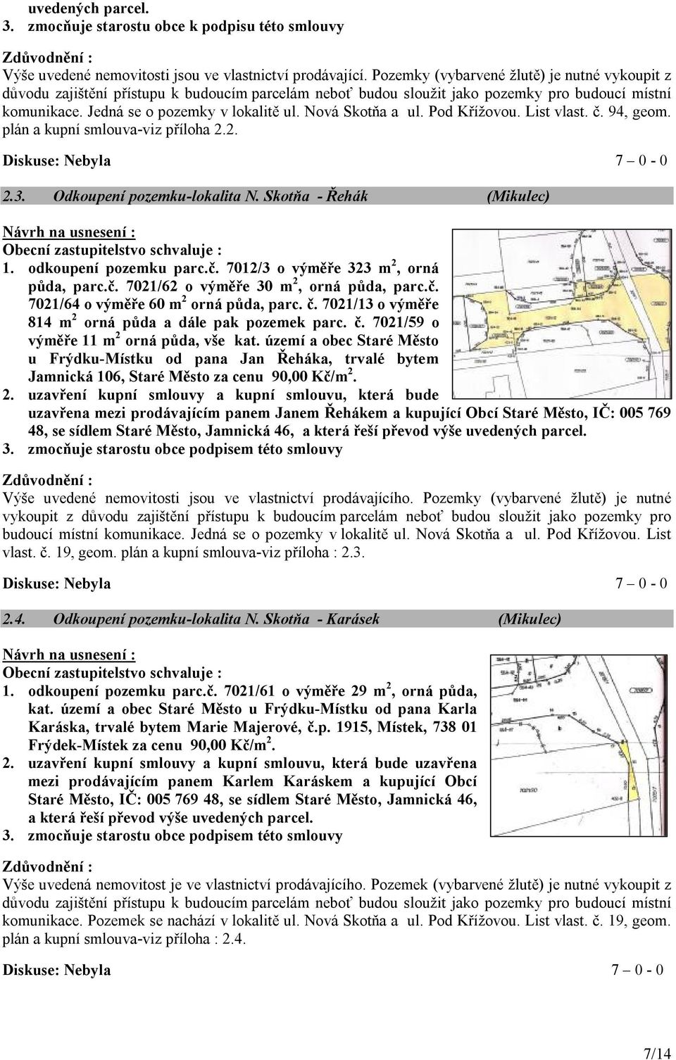 Nová Skotňa a ul. Pod Křížovou. List vlast. č. 94, geom. plán a kupní smlouva-viz příloha 2.2. 2.3. Odkoupení pozemku-lokalita N. Skotňa - Řehák (Mikulec) Obecní zastupitelstvo schvaluje : 1.