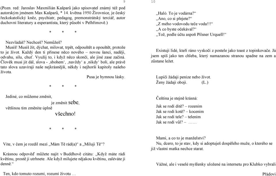 Musíš! Musíš žít, dýchat, milovat, trpět, odpouštět a opouštět, protože to je život. Každý den ti přinese něco nového novou šanci, naději, odvahu, sílu, chuť.