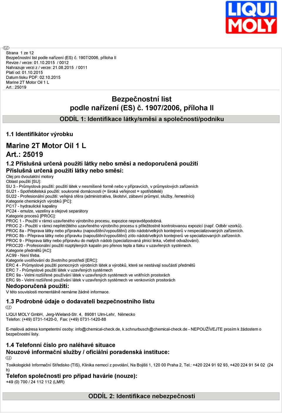 nesmíšené formě nebo v příprvcích, v průmyslových zřízeních SU21 - Spotřebitelská použití: soukromé domácnosti (= široká veřejnost = spotřebitelé) SU22 - Profesionální použití: veřejná sfér