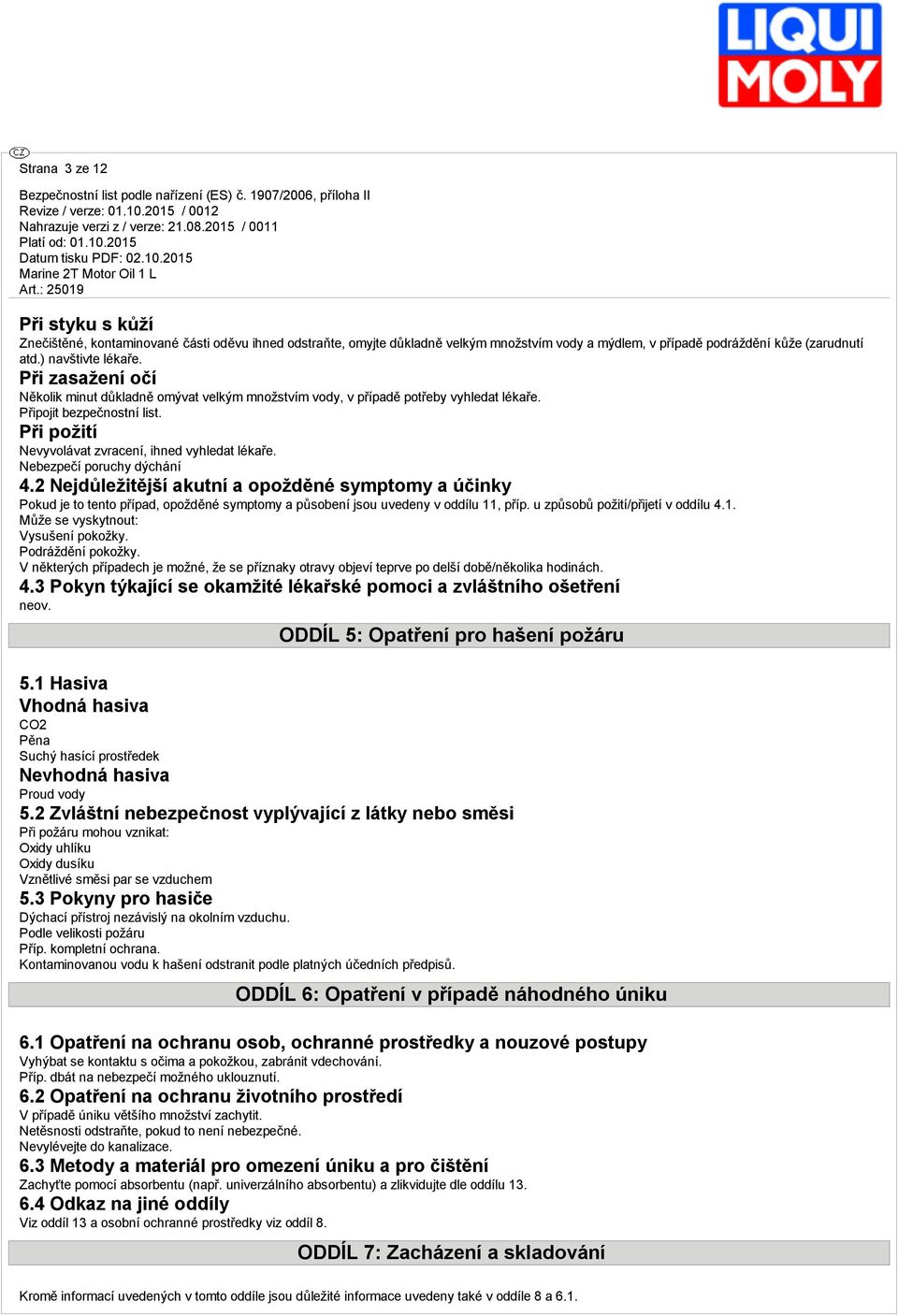 Nebezpečí poruchy dýchání 4.2 Nejdůležitější kutní opožděné symptomy účinky Pokud je to tento přípd, opožděné symptomy působení jsou uvedeny v oddílu 11, příp. u způsobů požití/přijetí v oddílu 4.1. Může se vyskytnout: Vysušení pokožky.