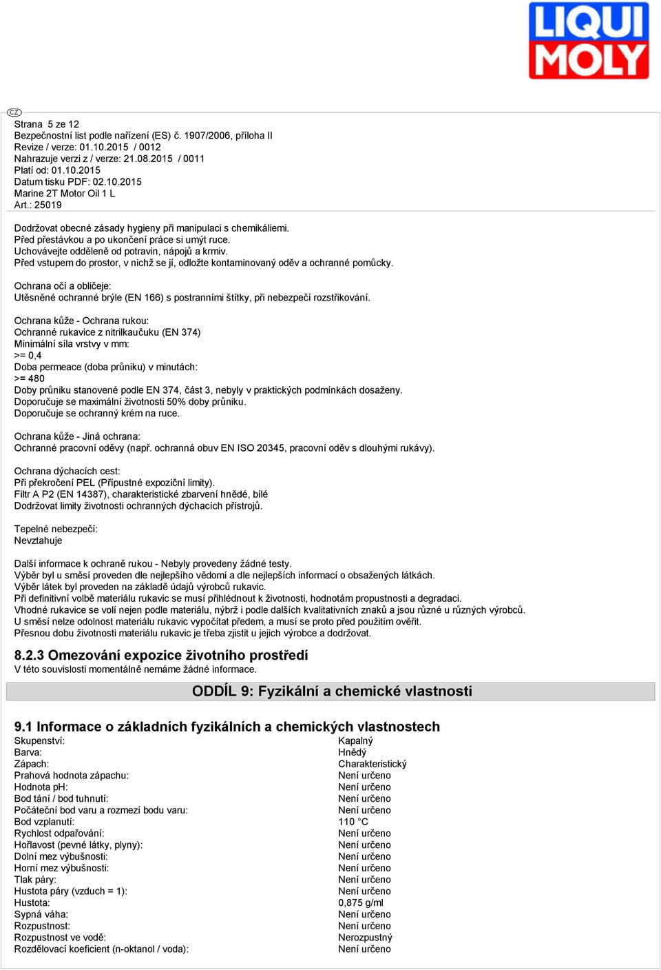 Ochrn kůže - Ochrn rukou: Ochrnné rukvice z nitrilkučuku (EN 374) Minimální síl vrstvy v mm: >= 0,4 Dob permece (dob průniku) v minutách: >= 480 Doby průniku stnovené podle EN 374, část 3, nebyly v