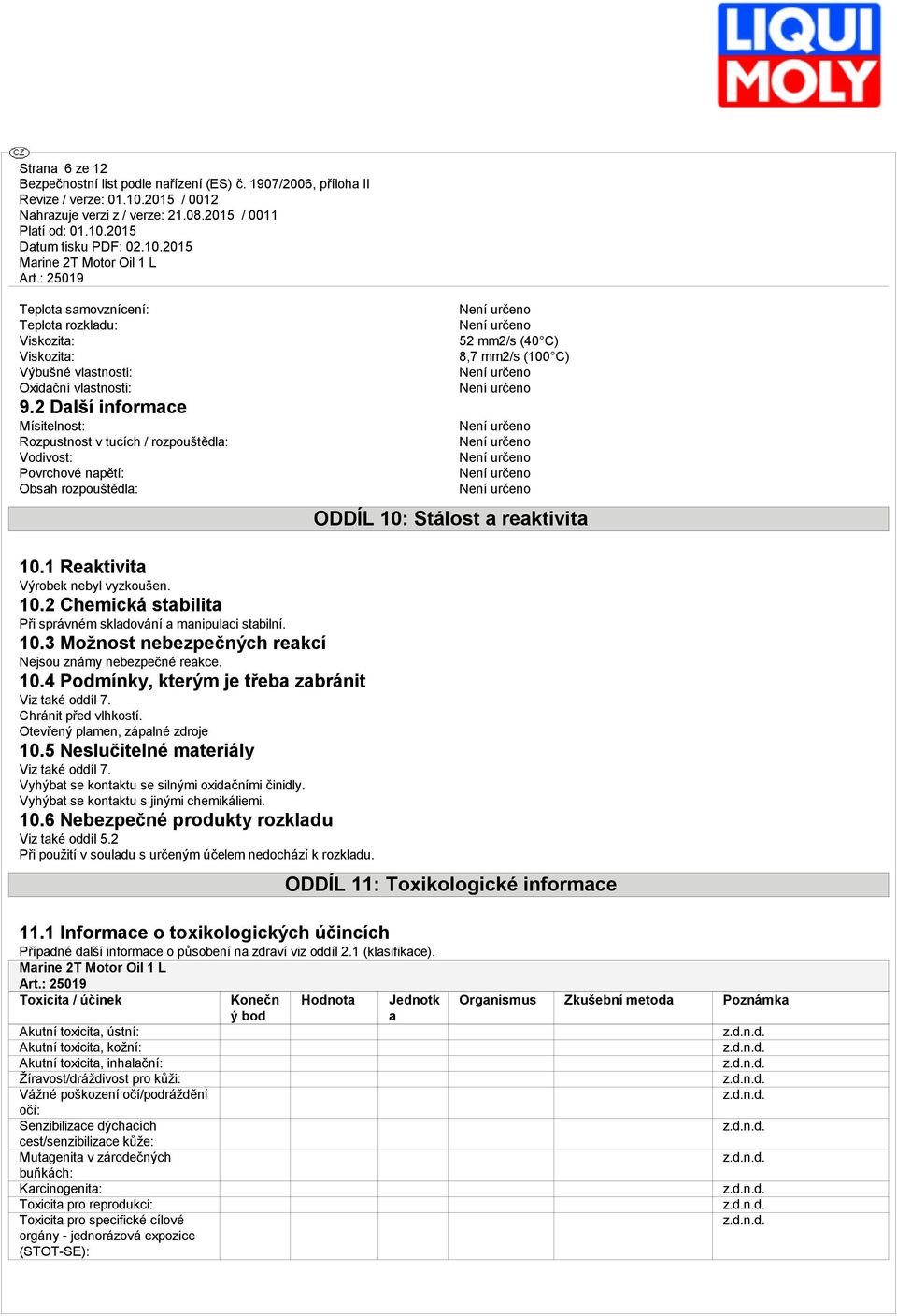 1 Rektivit Výrobek nebyl vyzkoušen. 10.2 Chemická stbilit Při správném skldování mnipulci stbilní. 10.3 Možnost nebezpečných rekcí Nejsou známy nebezpečné rekce. 10.4 Podmínky, kterým je třeb zbránit Viz tké oddíl 7.