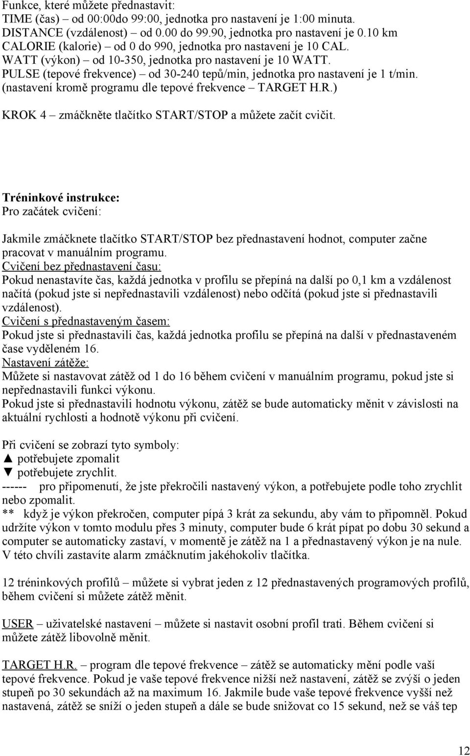 PULSE (tepové frekvence) od 30-240 tepů/min, jednotka pro nastavení je 1 t/min. (nastavení kromě programu dle tepové frekvence TARGET H.R.) KROK 4 zmáčkněte tlačítko START/STOP a můžete začít cvičit.