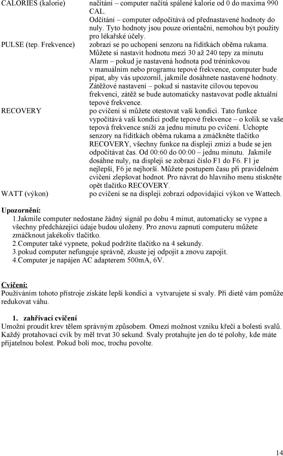 Můžete si nastavit hodnotu mezi 30 až 240 tepy za minutu Alarm pokud je nastavená hodnota pod tréninkovou v manuálním nebo programu tepové frekvence, computer bude pípat, aby vás upozornil, jakmile