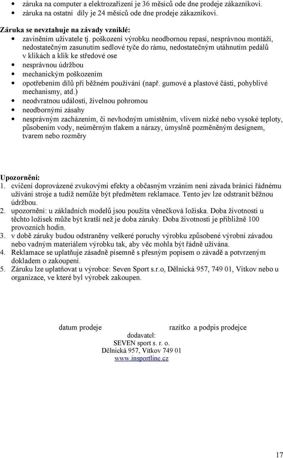 poškození výrobku neodbornou repasí, nesprávnou montáží, nedostatečným zasunutím sedlové tyče do rámu, nedostatečným utáhnutím pedálů v klikách a klik ke středové ose nesprávnou údržbou mechanickým