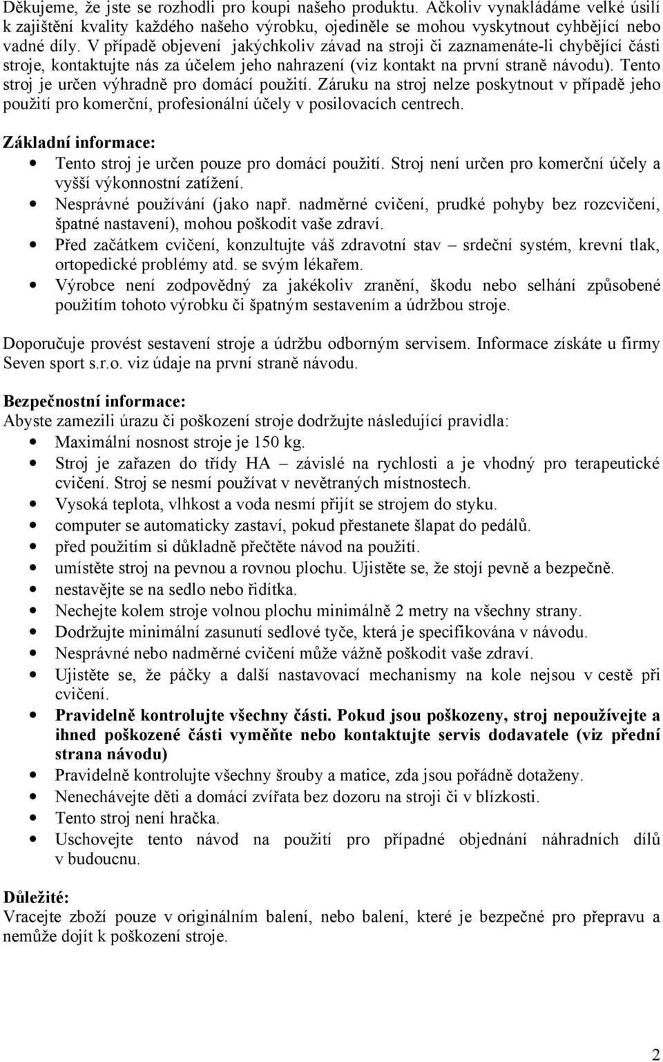 Tento stroj je určen výhradně pro domácí použití. Záruku na stroj nelze poskytnout v případě jeho použití pro komerční, profesionální účely v posilovacích centrech.