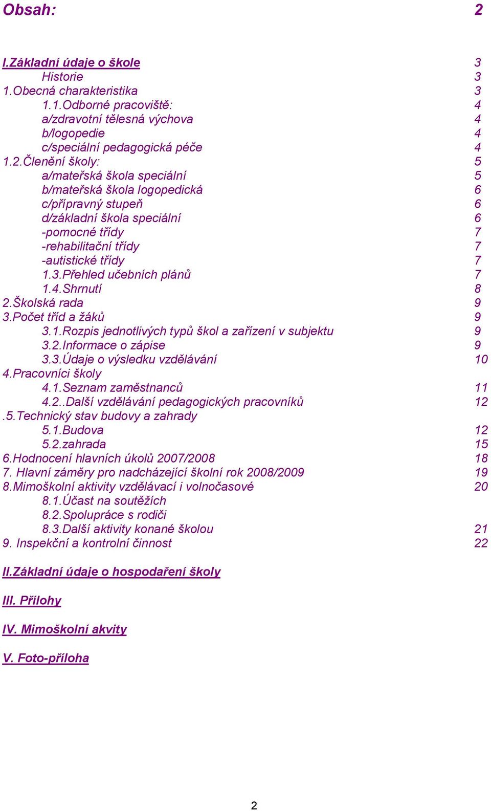 Pracovníci školy 4.1.Seznam zaměstnanců 11 4.2..Další vzdělávání pedagogických pracovníků 12.5.Technický stav budovy a zahrady 5.1.Budova 12 5.2.zahrada 15 6.Hodnocení hlavních úkolů 2007/2008 18 7.