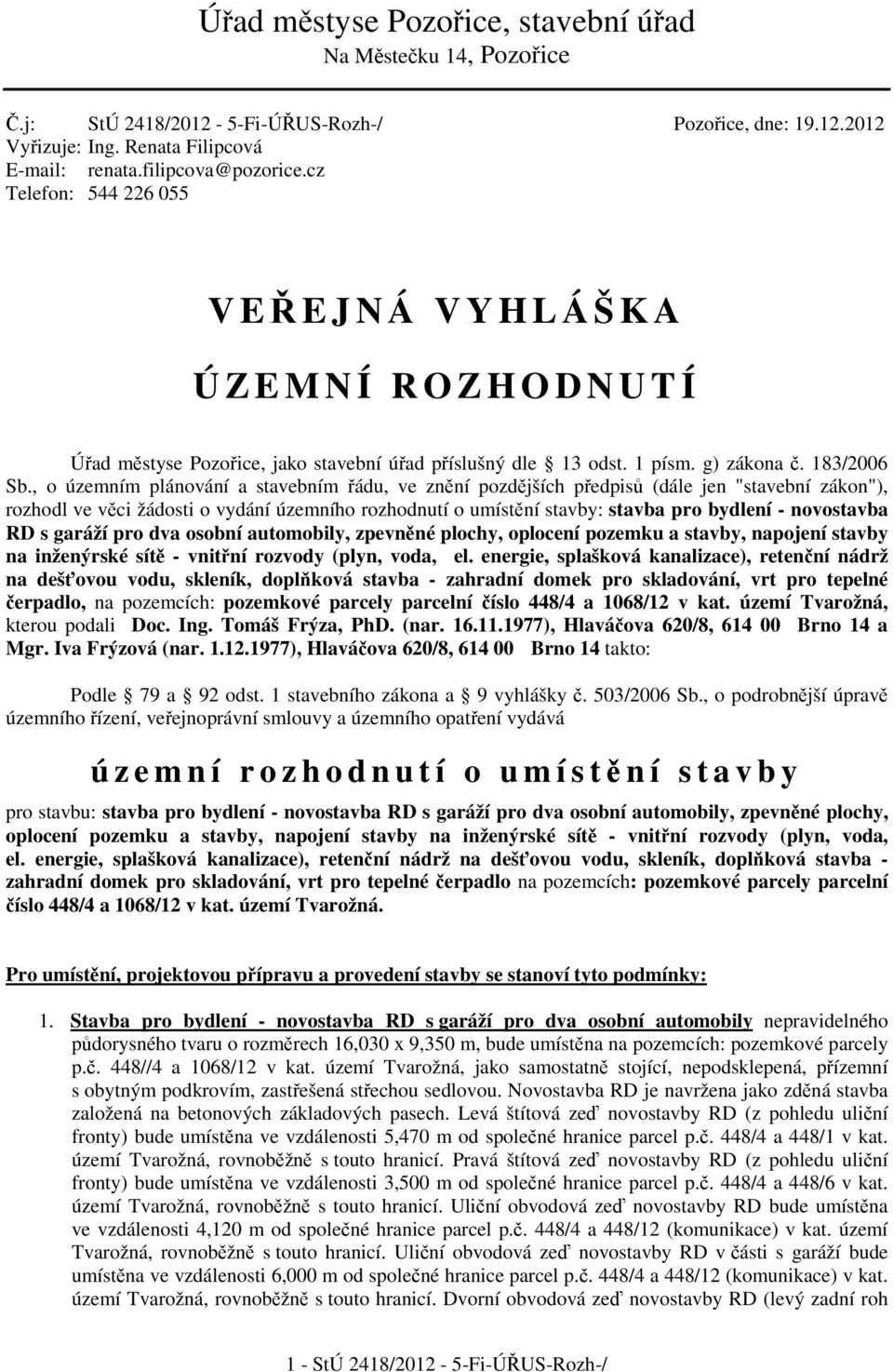 , o územním plánování a stavebním ádu, ve znní pozdjších pedpis (dále jen "stavební zákon"), rozhodl ve vci žádosti o vydání územního rozhodnutí o umístní stavby: stavba pro bydlení - novostavba RD s