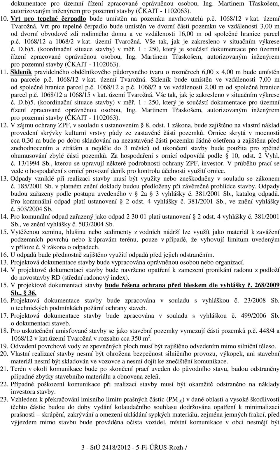 Vrt pro tepelné erpadlo bude umístn ve dvorní ásti pozemku ve vzdálenosti 3,00 m od dvorní obvodové zdi rodinného domu a ve vzdálenosti 16,00 m od spolené hranice parcel p.. 1068/12 a 1068/2 v kat.