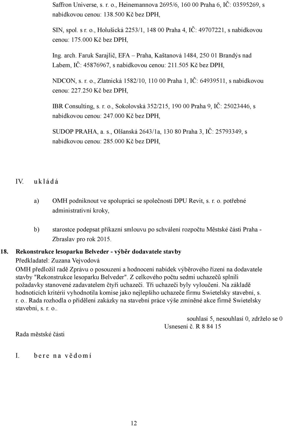 , Zlatnická 1582/10, 110 00 Praha 1, IČ: 64939511, s nabídkovou cenou: 227.250 Kč bez DPH, IBR Consulting, s. r. o., Sokolovská 352/215, 190 00 Praha 9, IČ: 25023446, s nabídkovou cenou: 247.