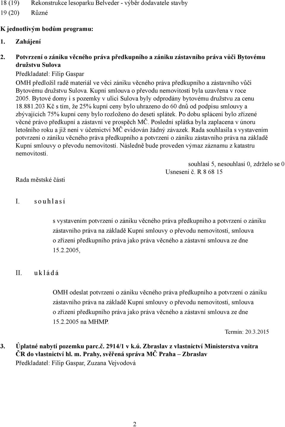 zástavního vůči Bytovému družstvu Sulova. Kupní smlouva o převodu nemovitostí byla uzavřena v roce 2005. Bytové domy i s pozemky v ulici Sulova byly odprodány bytovému družstvu za cenu 18.881.