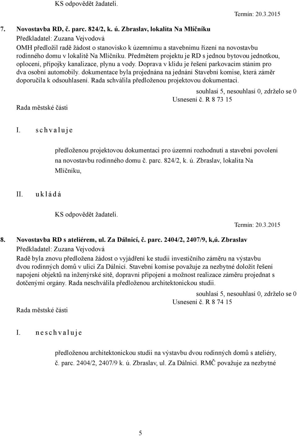 Předmětem projektu je RD s jednou bytovou jednotkou, oplocení, přípojky kanalizace, plynu a vody. Doprava v klidu je řešení parkovacím stáním pro dva osobní automobily.