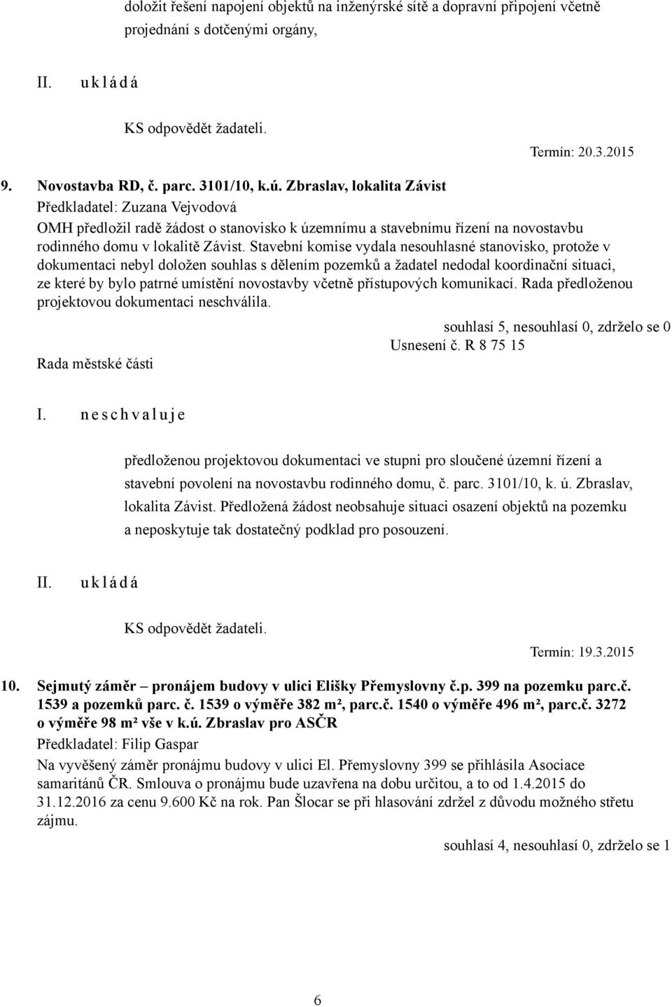 Stavební komise vydala nesouhlasné stanovisko, protože v dokumentaci nebyl doložen souhlas s dělením pozemků a žadatel nedodal koordinační situaci, ze které by bylo patrné umístění novostavby včetně