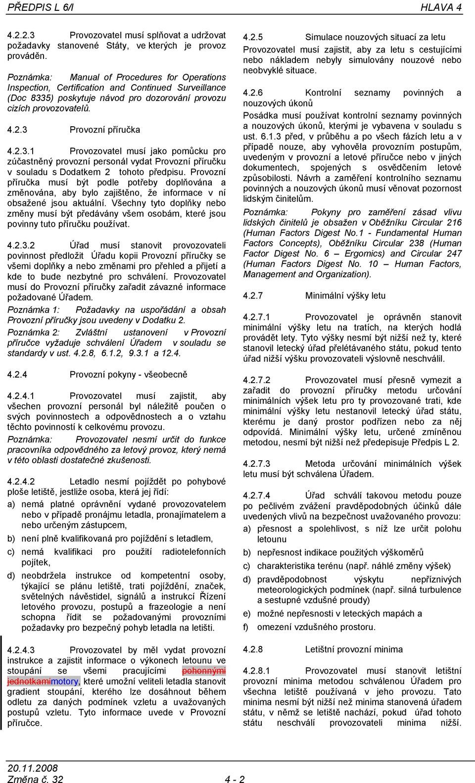 5) poskytuje návod pro dozorování provozu cizích provozovatelů. 4.2.3 Provozní příručka 4.2.3.1 Provozovatel musí jako pomůcku pro zúčastněný provozní personál vydat Provozní příručku v souladu s Dodatkem 2 tohoto předpisu.