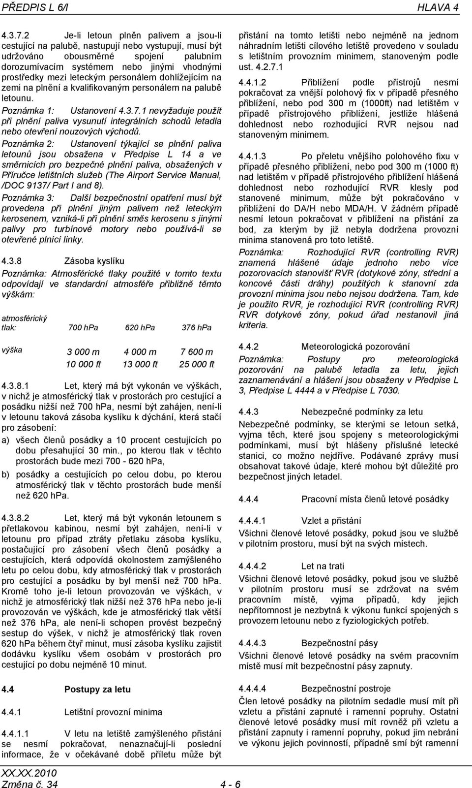 leteckým personálem dohlížejícím na zemi na plnění a kvalifikovaným personálem na palubě letounu. Poznámka 1: Ustanovení 4.3.7.