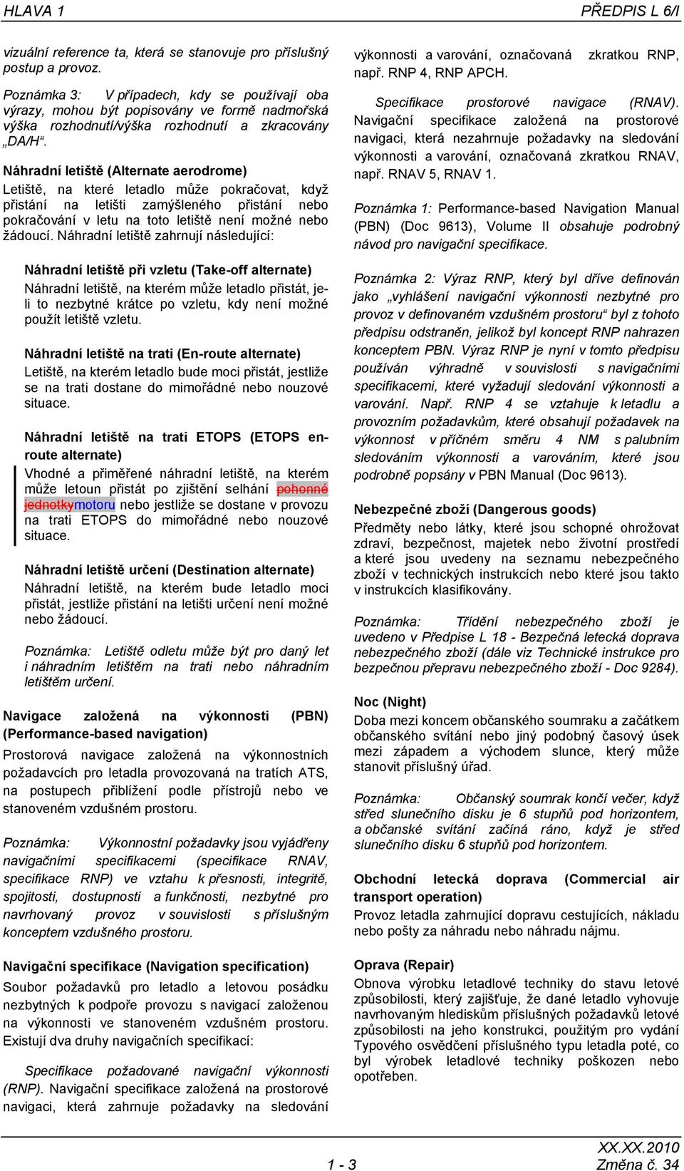 Náhradní letiště (Alternate aerodrome) Letiště, na které letadlo může pokračovat, když přistání na letišti zamýšleného přistání nebo pokračování v letu na toto letiště není možné nebo žádoucí.