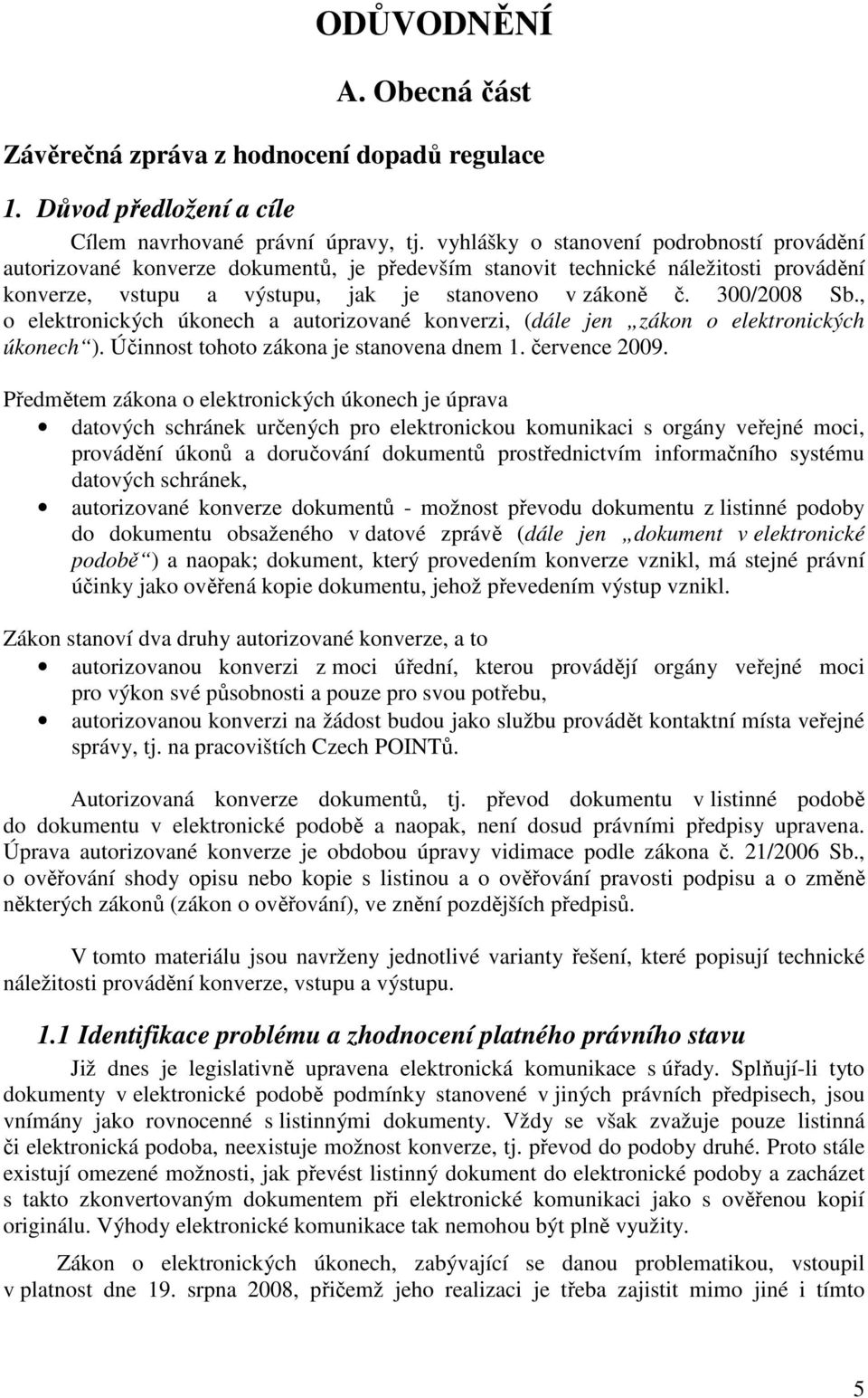 , o elektronických úkonech a autorizované konverzi, (dále jen zákon o elektronických úkonech ). Účinnost tohoto zákona je stanovena dnem 1. července 2009.