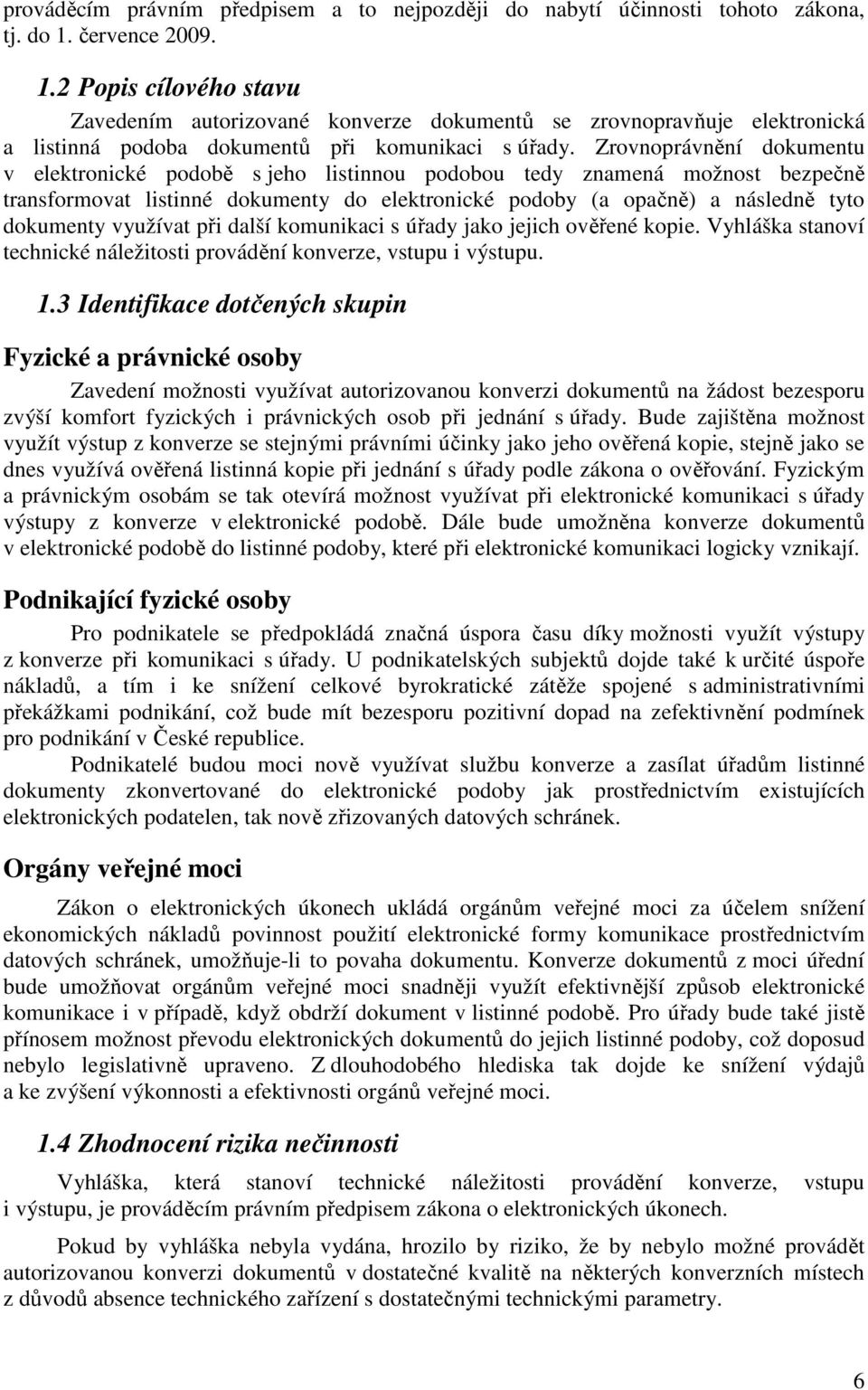 Zrovnoprávnění dokumentu v elektronické podobě s jeho listinnou podobou tedy znamená možnost bezpečně transformovat listinné dokumenty do elektronické podoby (a opačně) a následně tyto dokumenty