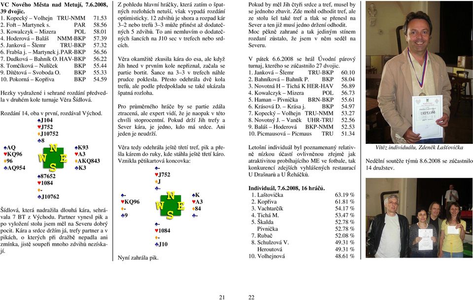 59 Hezky vydražené i sehrané rozdání předvedla v druhém kole turnaje Věra Šídlová. Rozdání 14, oba v první, rozdával Východ.
