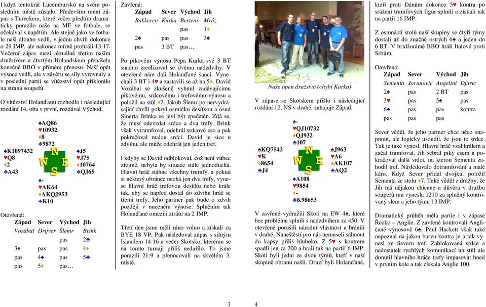 Večerní zápas mezi aktuálně třetím našim družstvem a čtvrtým Holandskem přenášela konečně BBO v přímém přenosu.