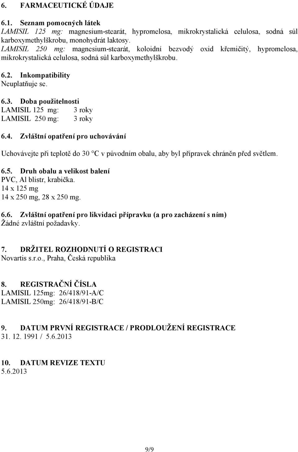 Doba použitelnosti LAMISIL 125 mg: 3 roky LAMISIL 250 mg: 3 roky 6.4. Zvláštní opatření pro uchovávání Uchovávejte při teplotě do 30 C v původním obalu, aby byl přípravek chráněn před světlem. 6.5. Druh obalu a velikost balení PVC, Al blistr, krabička.