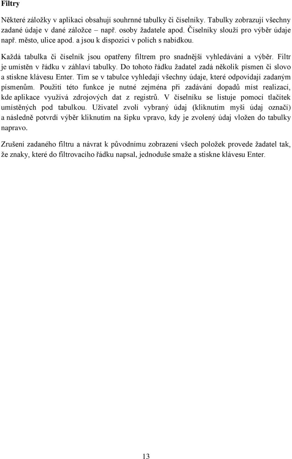 Do tohoto řádku žadatel zadá několik písmen či slovo a stiskne klávesu Enter. Tím se v tabulce vyhledají všechny údaje, které odpovídají zadaným písmenům.