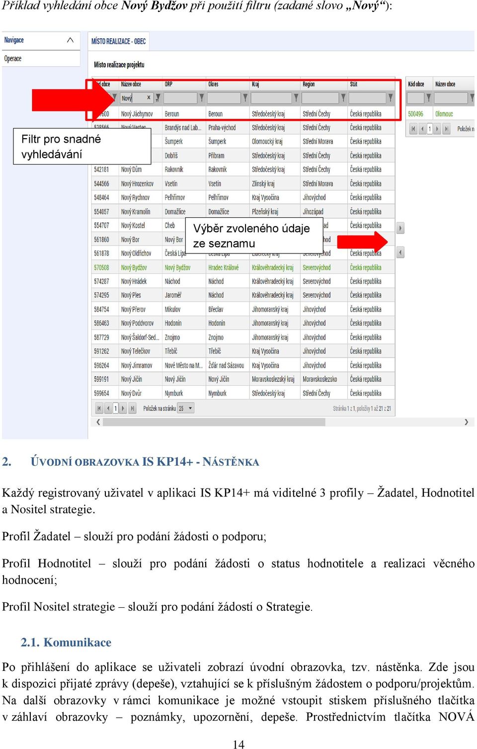 Profil Žadatel slouží pro podání žádosti o podporu; Profil Hodnotitel slouží pro podání žádosti o status hodnotitele a realizaci věcného hodnocení; Profil Nositel strategie slouží pro podání žádostí