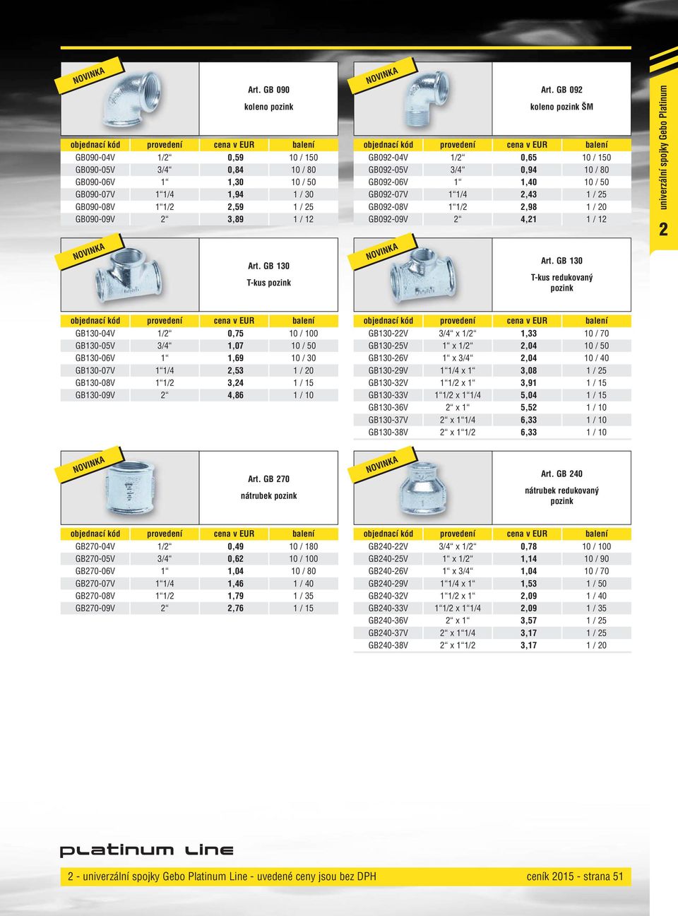 GB 30 T-kus redukovaný pozink univerzální spojky Gebo Platinum 2 GB30-04V /2 0,75 0 / 00 GB30-05V 3/4,07 0 / 50 GB30-06V,69 0 / 30 GB30-07V /4 2,53 / 20 GB30-08V /2 3,24 / 5 GB30-09V 2 4,86 / 0