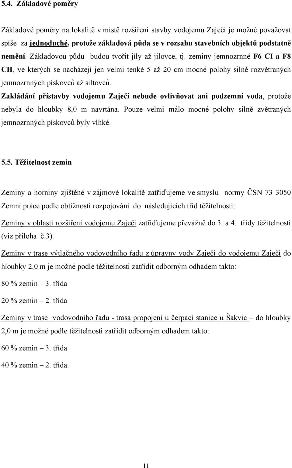 zeminy jemnozrnné F6 CI a F8 CH, ve kterých se nacházejí jen velmi tenké 5 až 20 cm mocné polohy silně rozvětraných jemnozrnných pískovců až siltovců.