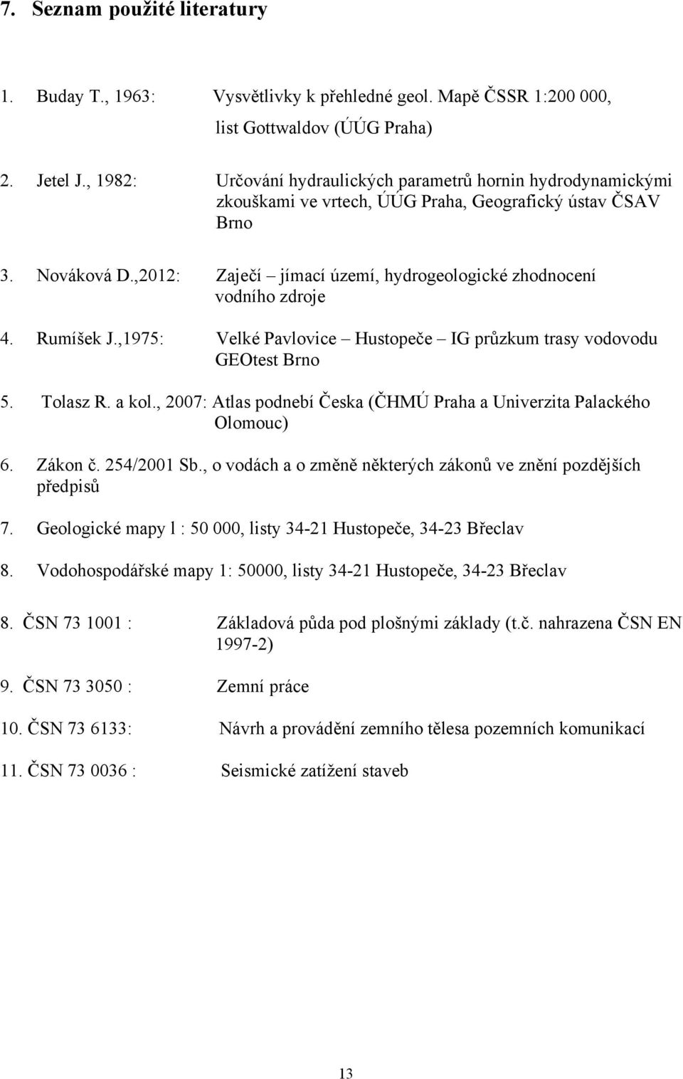 ,2012: Zaječí jímací území, hydrogeologické zhodnocení vodního zdroje 4. Rumíšek J.,1975: Velké Pavlovice Hustopeče IG průzkum trasy vodovodu GEOtest Brno 5. Tolasz R. a kol.