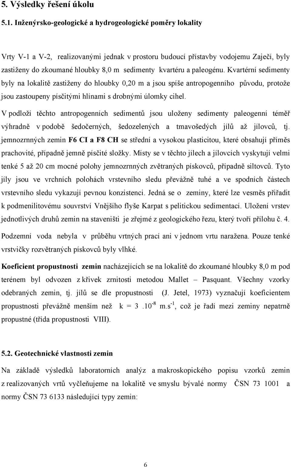 a paleogénu. Kvartérní sedimenty byly na lokalitě zastiženy do hloubky 0,20 m a jsou spíše antropogenního původu, protože jsou zastoupeny písčitými hlínami s drobnými úlomky cihel.