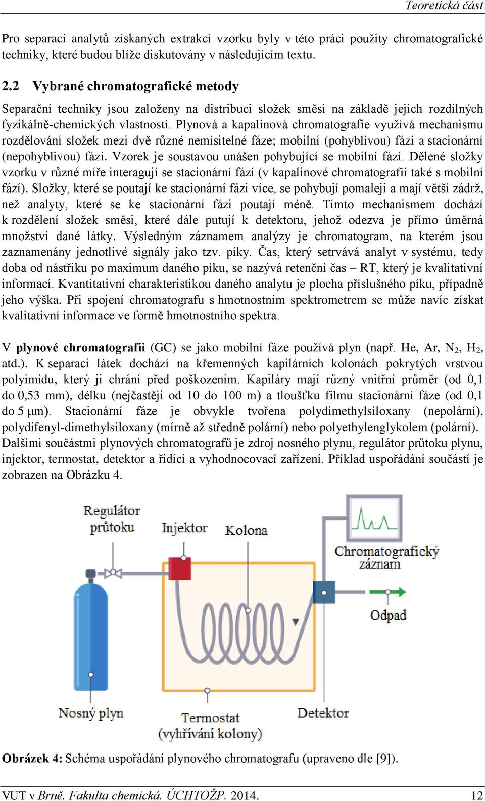 Plynová a kapalinová chromatografie využívá mechanismu rozdělování složek mezi dvě různé nemísitelné fáze; mobilní (pohyblivou) fázi a stacionární (nepohyblivou) fázi.