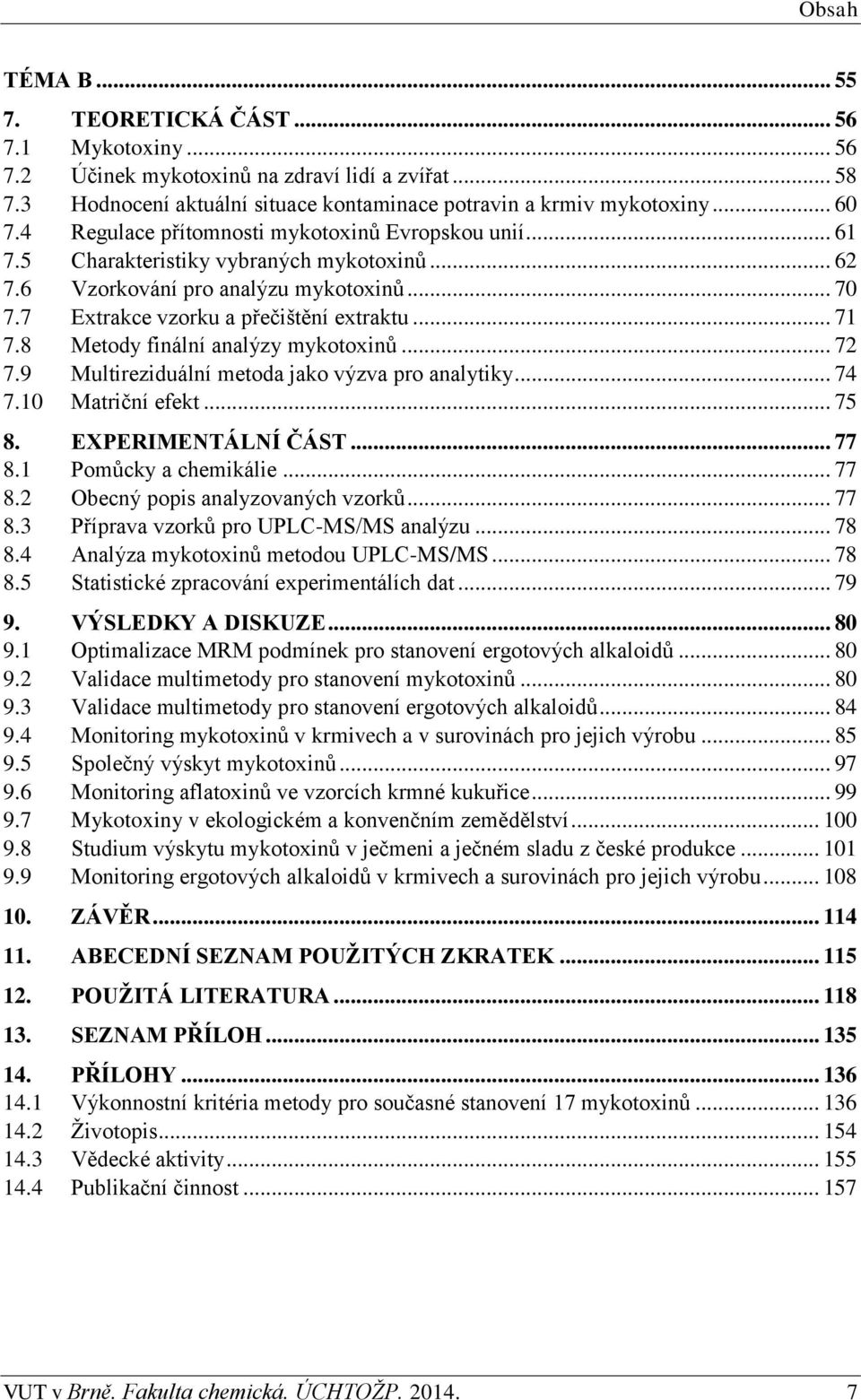 8 Metody finální analýzy mykotoxinů... 72 7.9 Multireziduální metoda jako výzva pro analytiky... 74 7.10 Matriční efekt... 75 8. EXPERIMENTÁLNÍ ČÁST... 77 8.1 Pomůcky a chemikálie... 77 8.2 Obecný popis analyzovaných vzorků.
