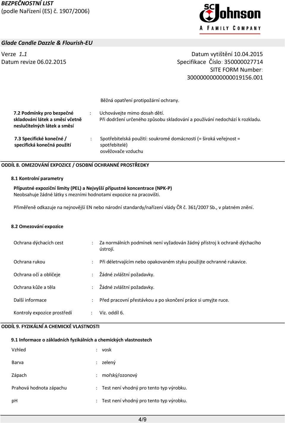 : Spotřebitelská použití: soukromé domácnosti (= široká veřejnost = spotřebitelé) osvěžovače vzduchu ODDÍL 8. OMEZOVÁNÍ EXPOZICE / OSOBNÍ OCHRANNÉ PROSTŘEDKY 8.